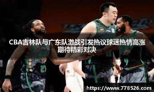 CBA吉林队与广东队激战引发热议球迷热情高涨期待精彩对决